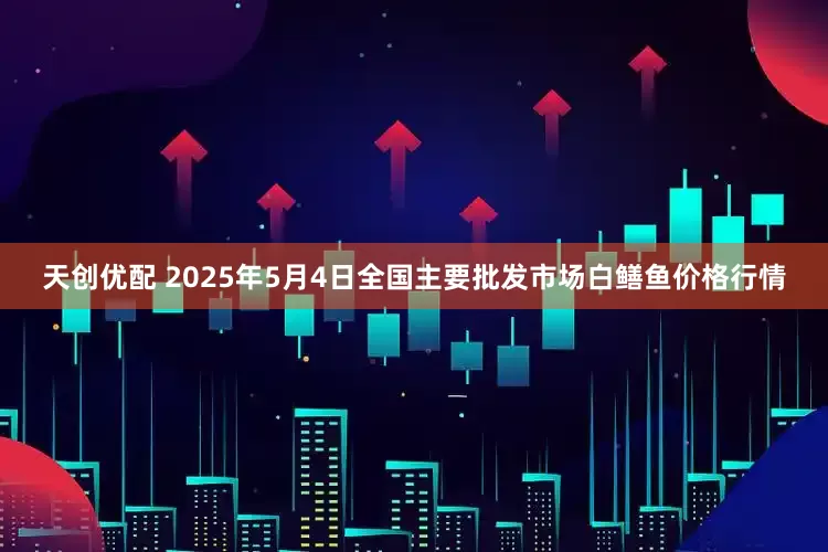 天创优配 2025年5月4日全国主要批发市场白鳝鱼价格行情