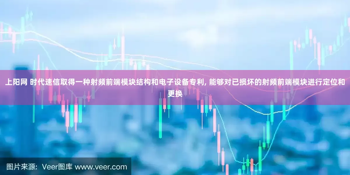 上阳网 时代速信取得一种射频前端模块结构和电子设备专利, 能够对已损坏的射频前端模块进行定位和更换
