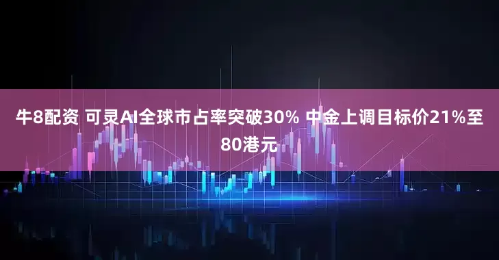 牛8配资 可灵AI全球市占率突破30% 中金上调目标价21%至80港元