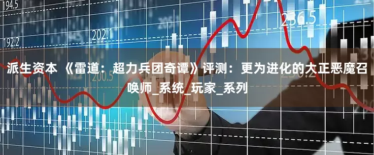 派生资本 《雷道：超力兵团奇谭》评测：更为进化的大正恶魔召唤师_系统_玩家_系列