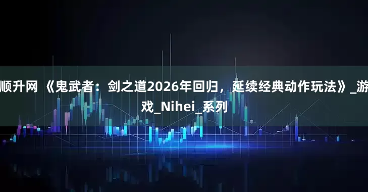 顺升网 《鬼武者：剑之道2026年回归，延续经典动作玩法》_游戏_Nihei_系列