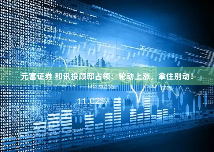 元富证券 和讯投顾邸占领：轮动上涨，拿住别动！