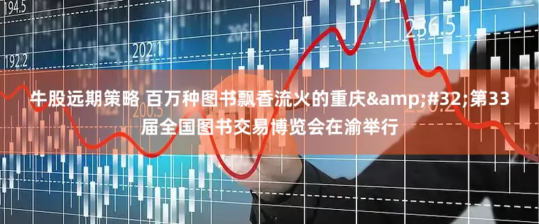 牛股远期策略 百万种图书飘香流火的重庆&#32;第33届全国图书交易博览会在渝举行