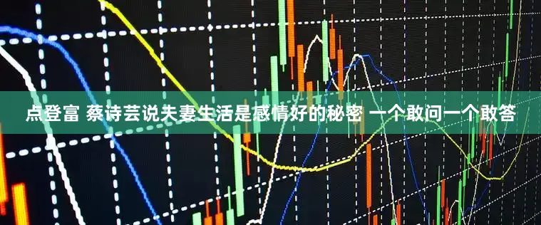 点登富 蔡诗芸说夫妻生活是感情好的秘密 一个敢问一个敢答