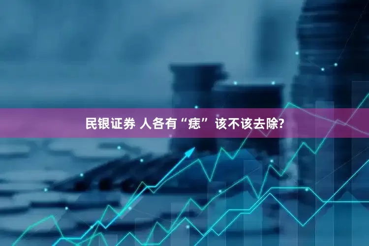 民银证券 人各有“痣” 该不该去除?