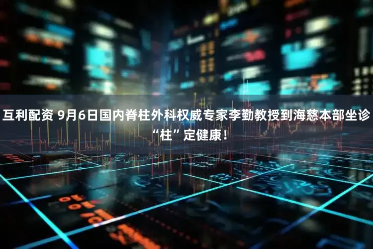 互利配资 9月6日国内脊柱外科权威专家李勤教授到海慈本部坐诊 “柱”定健康！
