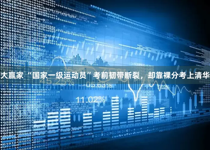 大赢家 “国家一级运动员”考前韧带断裂，却靠裸分考上清华