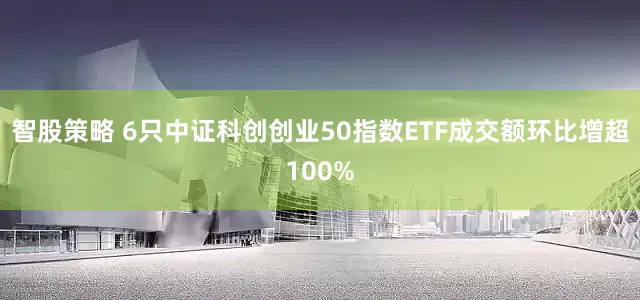 智股策略 6只中证科创创业50指数ETF成交额环比增超100%